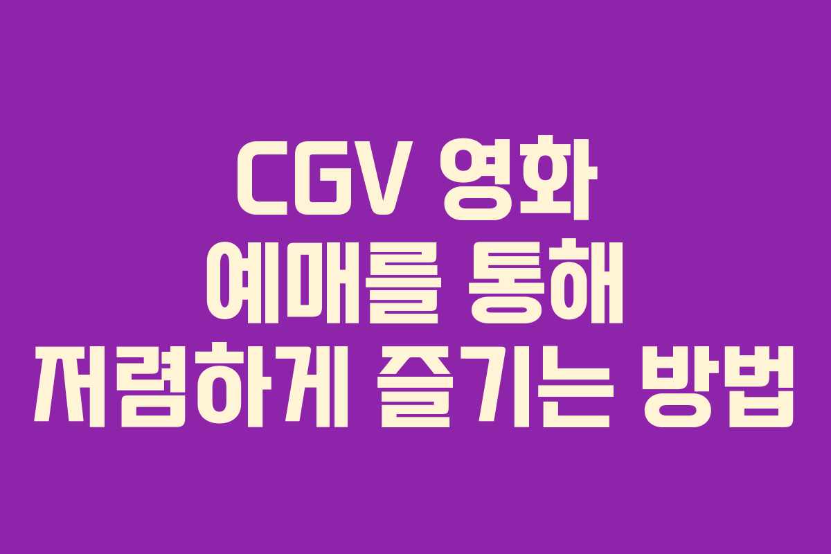 CGV 영화 예매를 통해 저렴하게 즐기는 방법