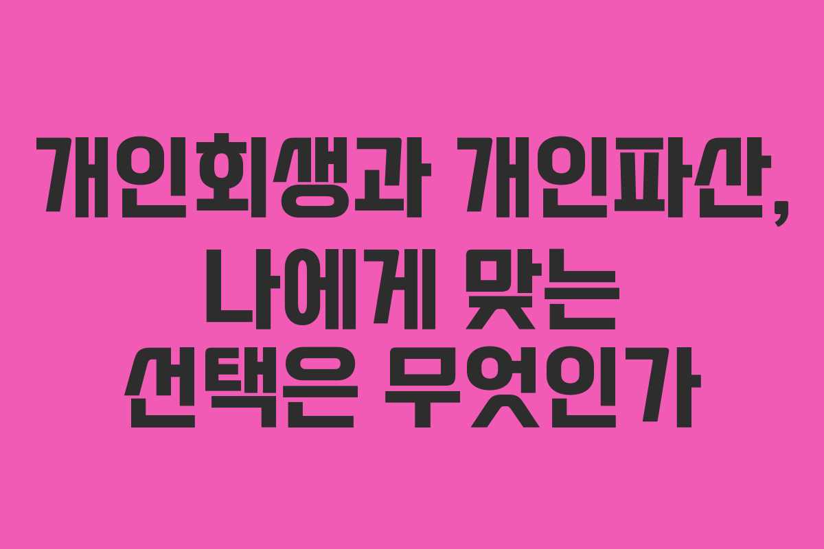 개인회생과 개인파산, 나에게 맞는 선택은 무엇인가