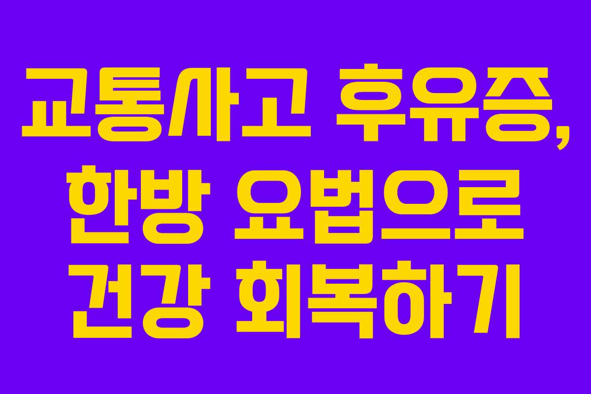 교통사고 후유증, 한방 요법으로 건강 회복하기