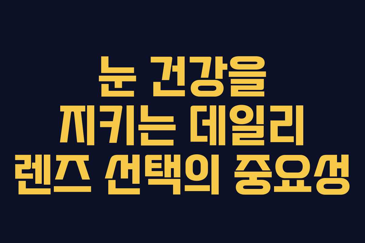 눈 건강을 지키는 데일리 렌즈 선택의 중요성