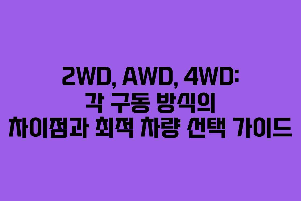 2WD, AWD, 4WD: 각 구동 방식의 차이점과 최적 차량 선택 가이드