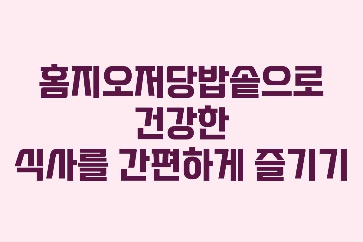 홈지오저당밥솥으로 건강한 식사를 간편하게 즐기기