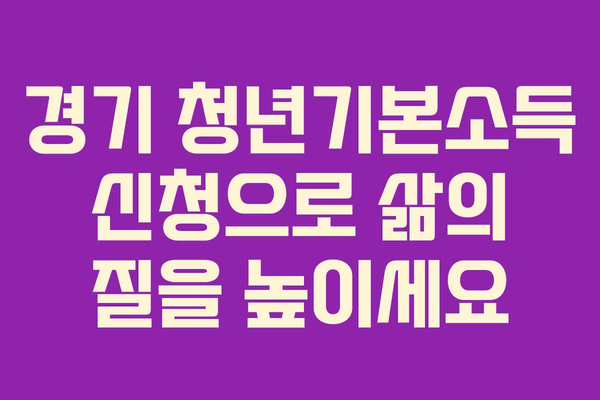 경기 청년기본소득 신청으로 삶의 질을 높이세요