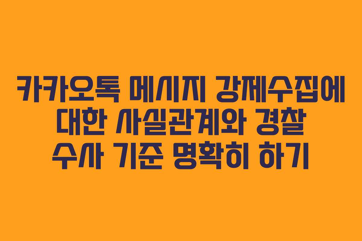카카오톡 메시지 강제수집에 대한 사실관계와 경찰 수사 기준 명확히 하기