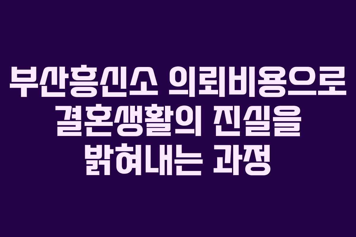 부산흥신소 의뢰비용으로 결혼생활의 진실을 밝혀내는 과정
