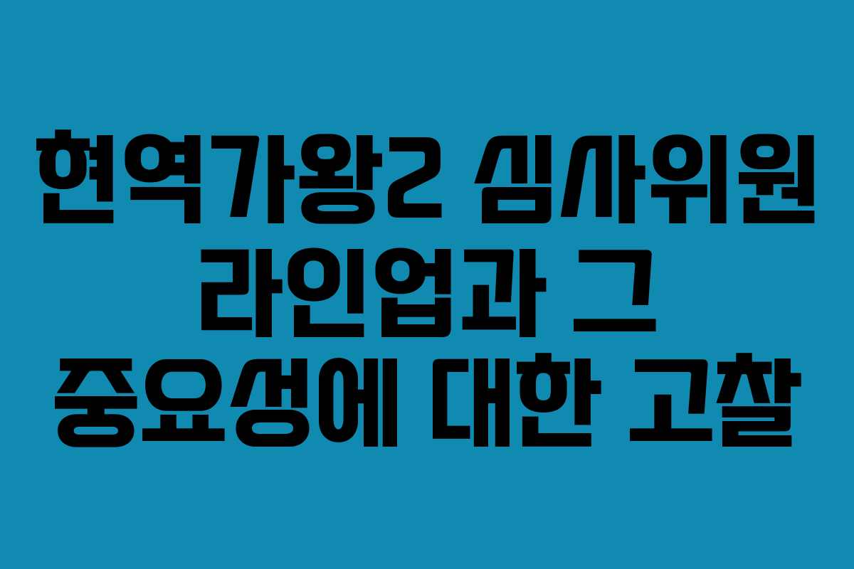 현역가왕2 심사위원 라인업과 그 중요성에 대한 고찰