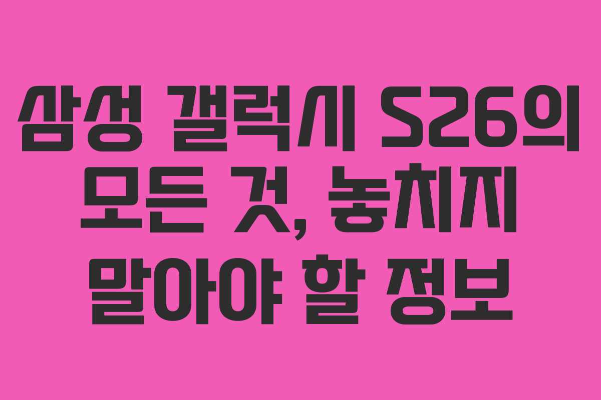 삼성 갤럭시 S26의 모든 것, 놓치지 말아야 할 정보