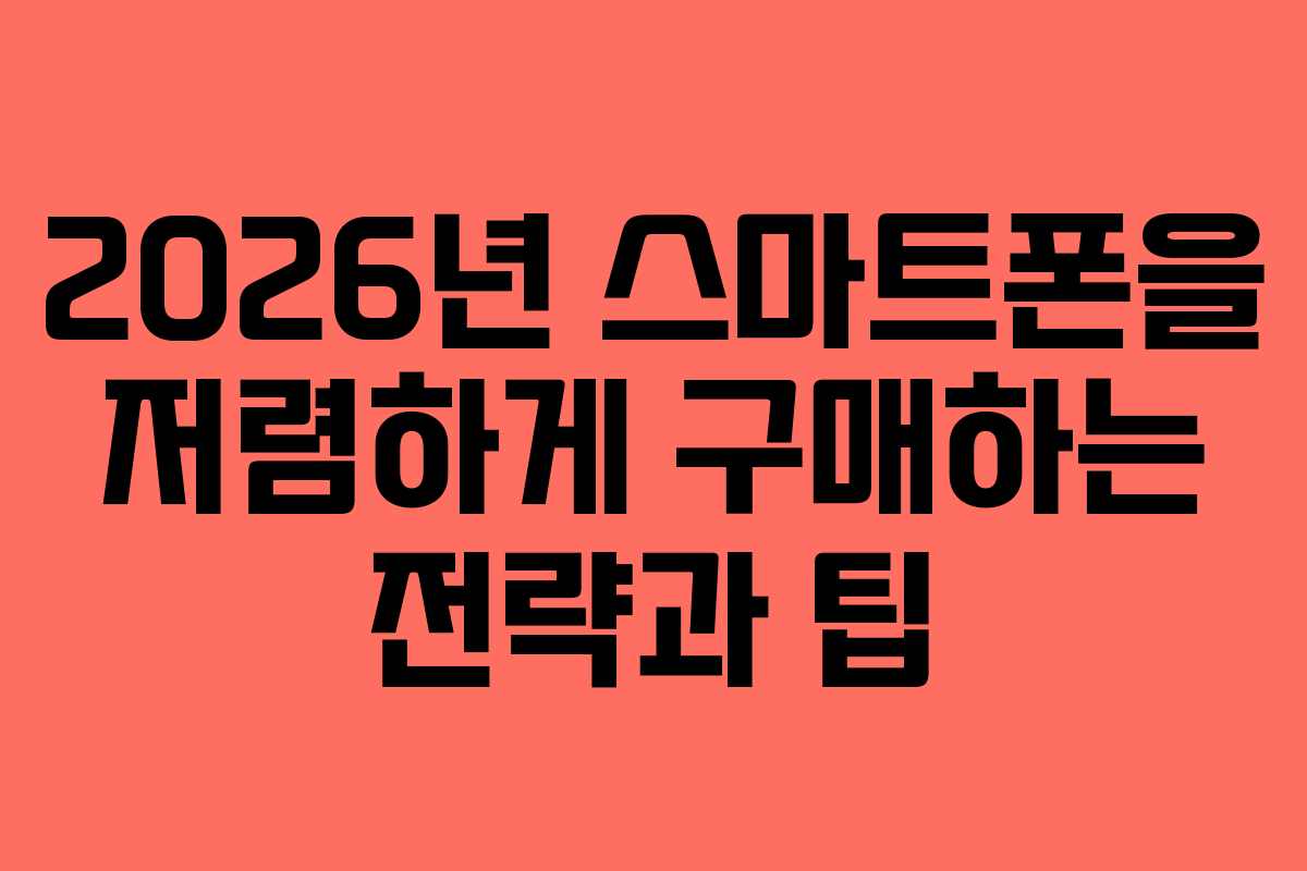 2026년 스마트폰을 저렴하게 구매하는 전략과 팁