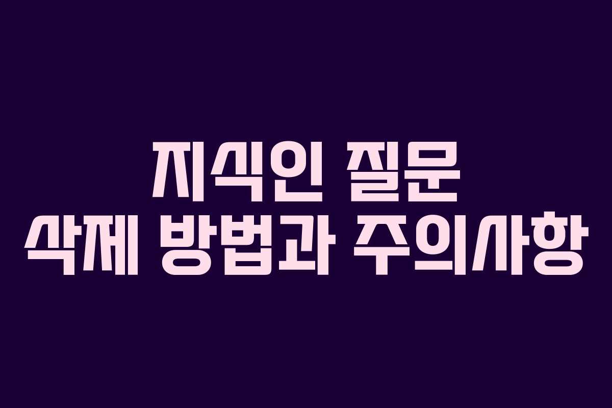 지식인 질문 삭제 방법과 주의사항