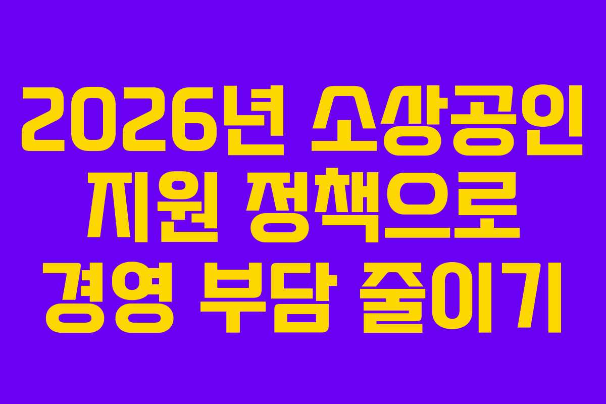 2026년 소상공인 지원 정책으로 경영 부담 줄이기