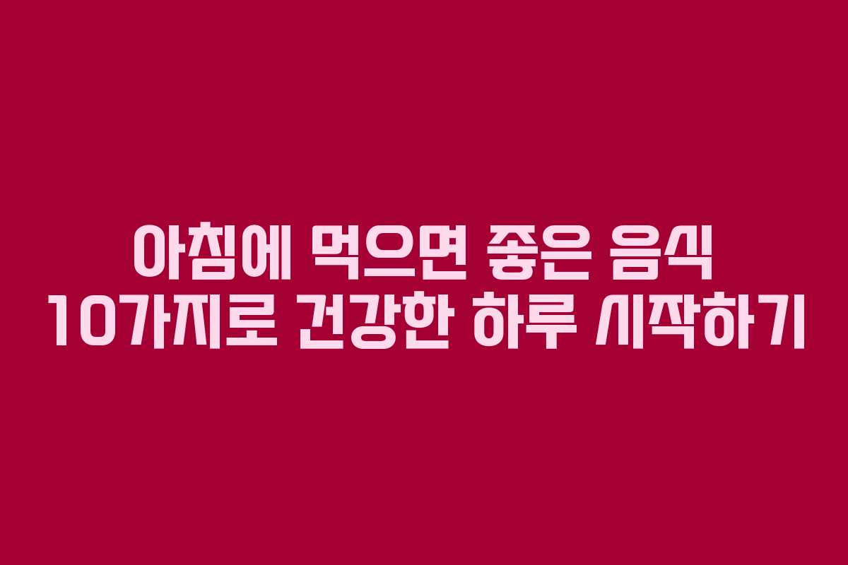 아침에 먹으면 좋은 음식 10가지로 건강한 하루 시작하기