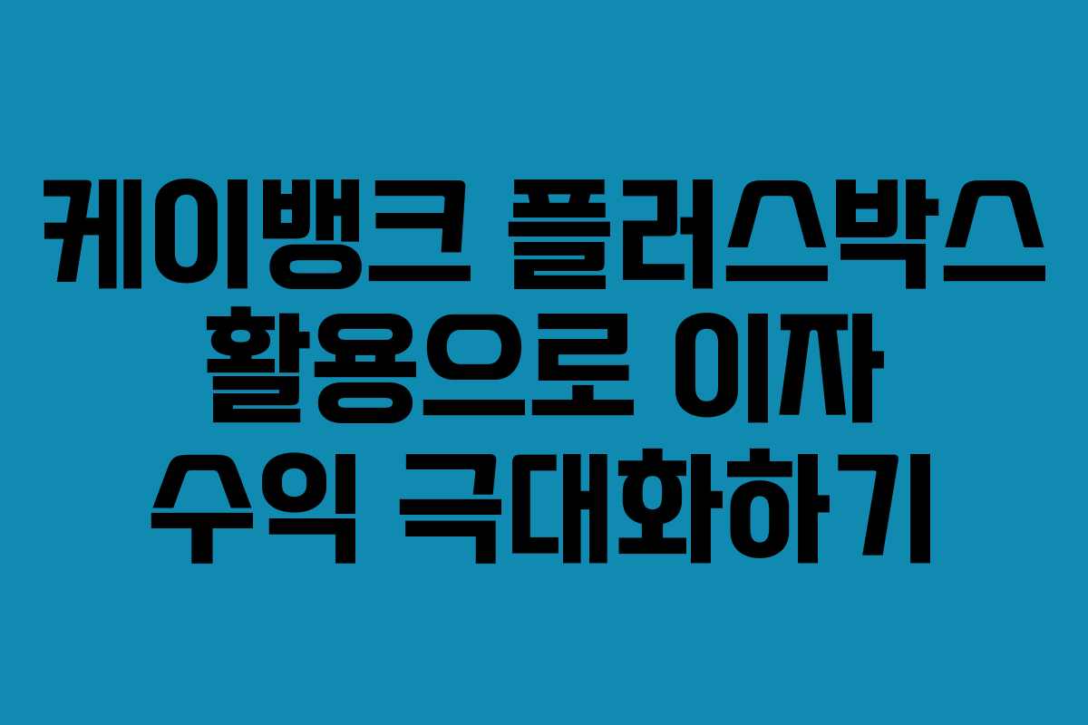 케이뱅크 플러스박스 활용으로 이자 수익 극대화하기