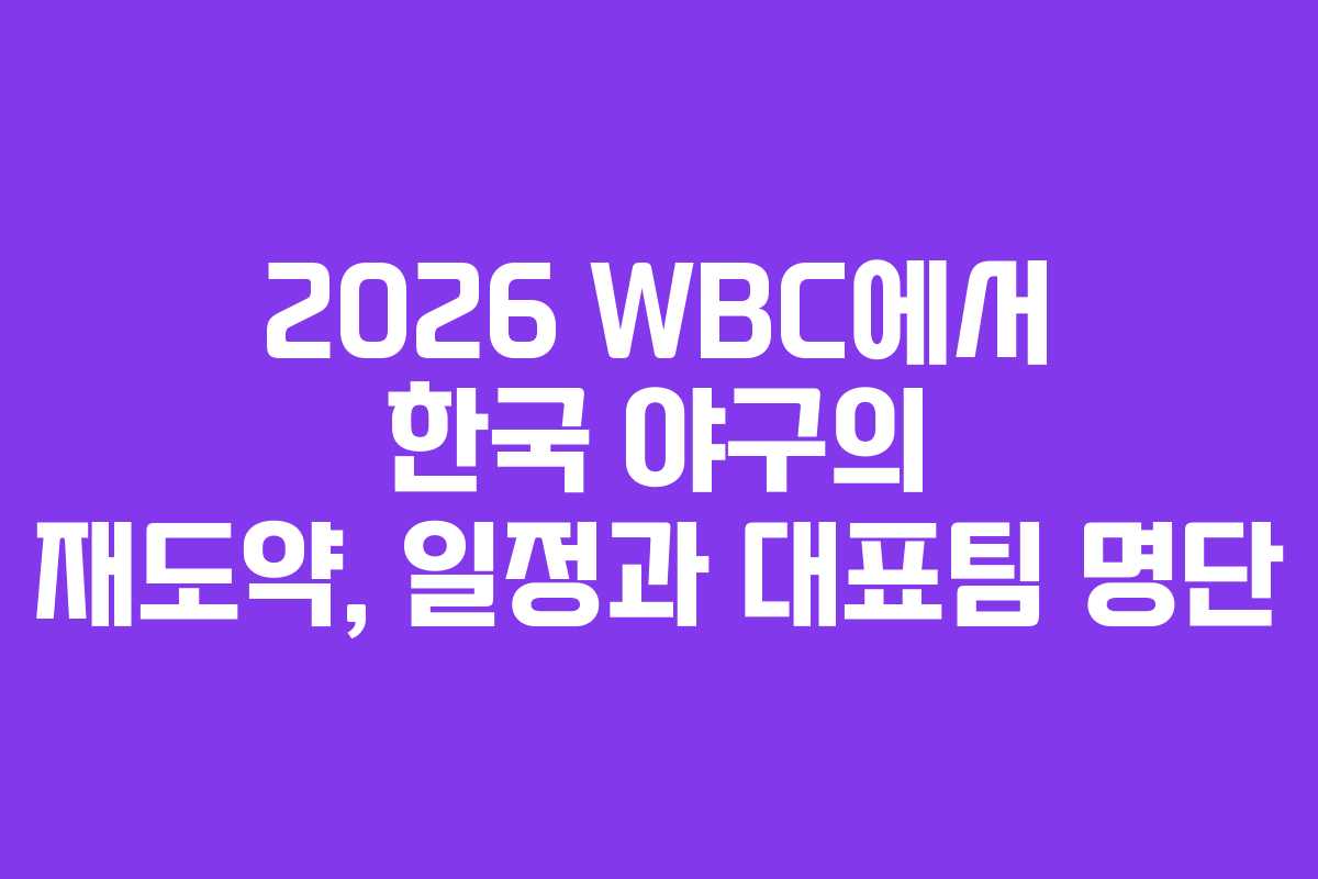 2026 WBC에서 한국 야구의 재도약, 일정과 대표팀 명단