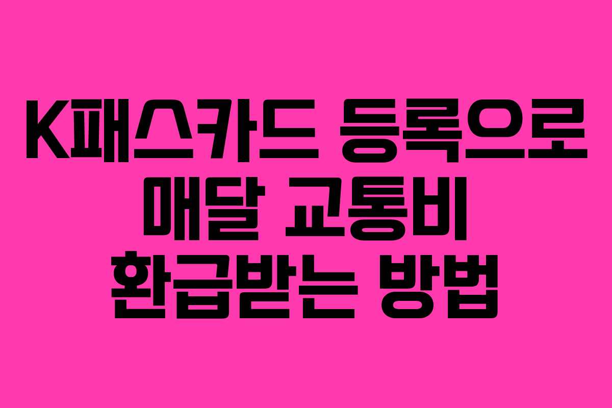 K패스카드 등록으로 매달 교통비 환급받는 방법