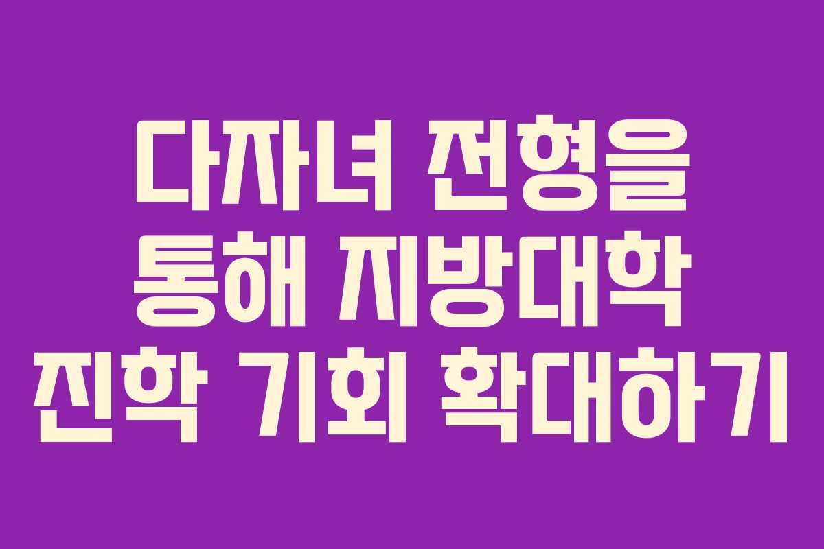 다자녀 전형을 통해 지방대학 진학 기회 확대하기