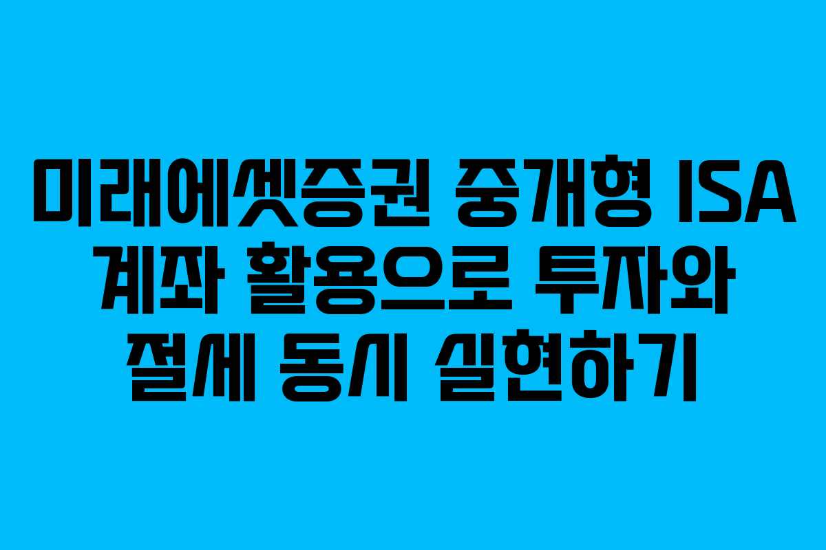 미래에셋증권 중개형 ISA 계좌 활용으로 투자와 절세 동시 실현하기