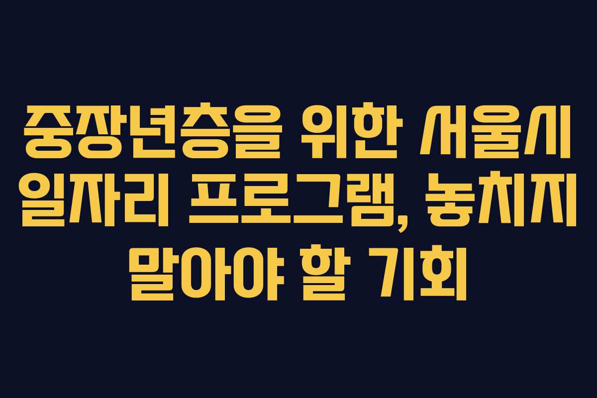 중장년층을 위한 서울시 일자리 프로그램, 놓치지 말아야 할 기회