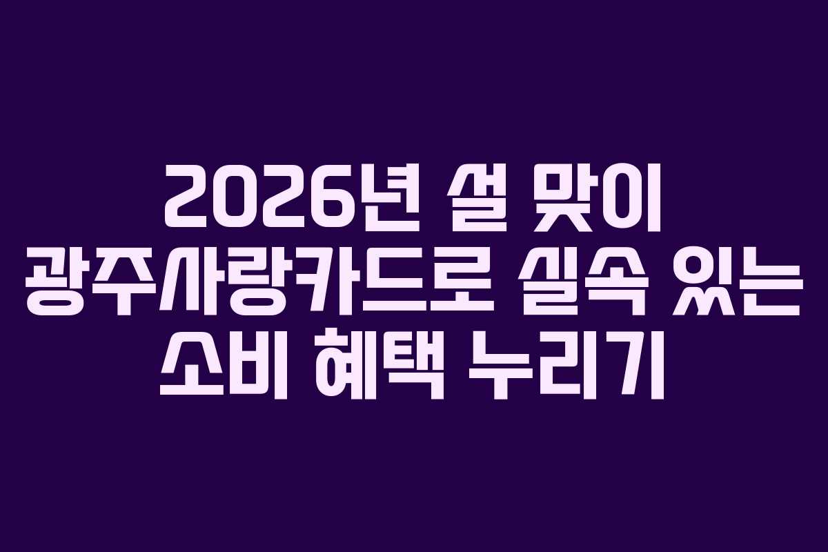 2026년 설 맞이 광주사랑카드로 실속 있는 소비 혜택 누리기