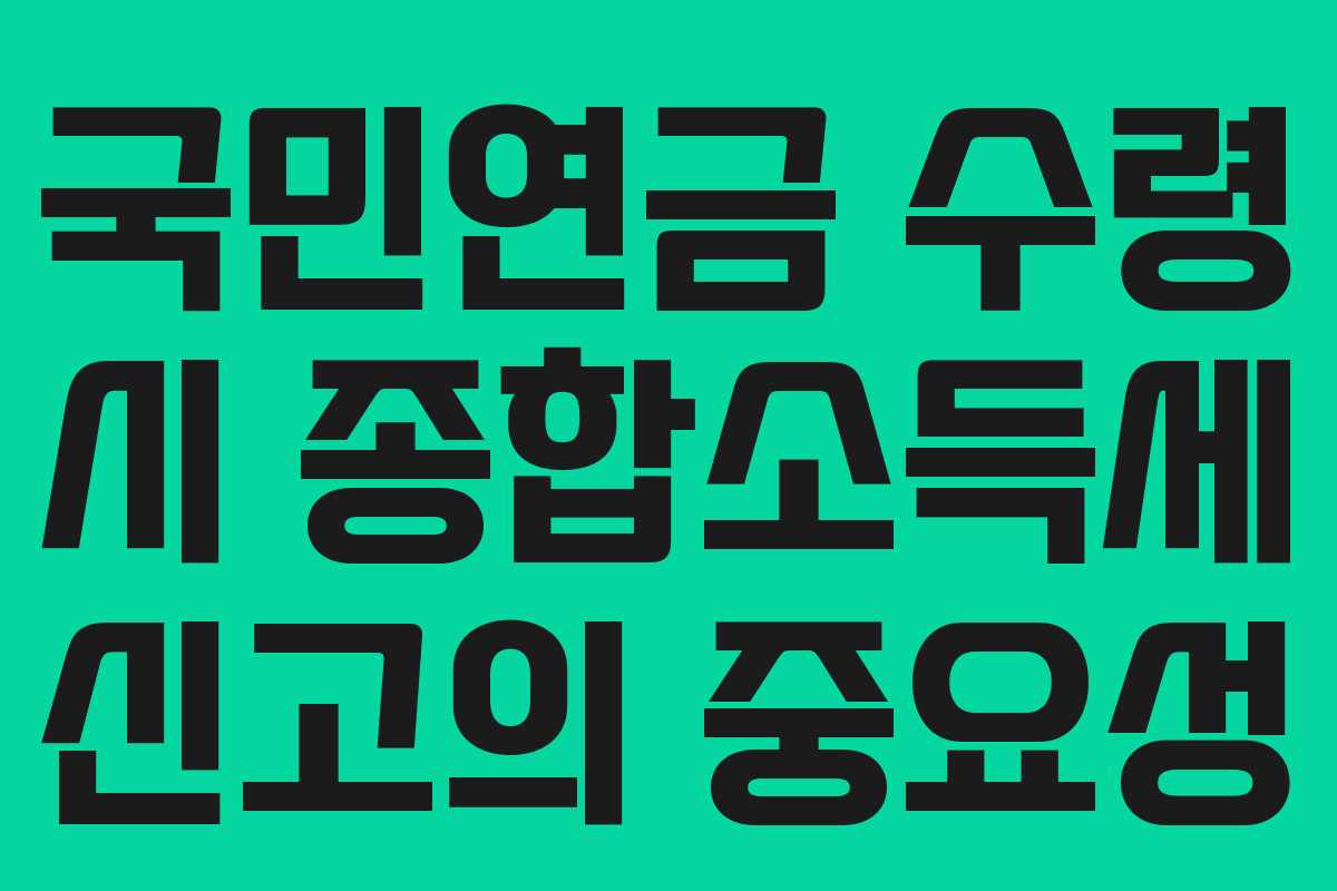 국민연금 수령 시 종합소득세 신고의 중요성
