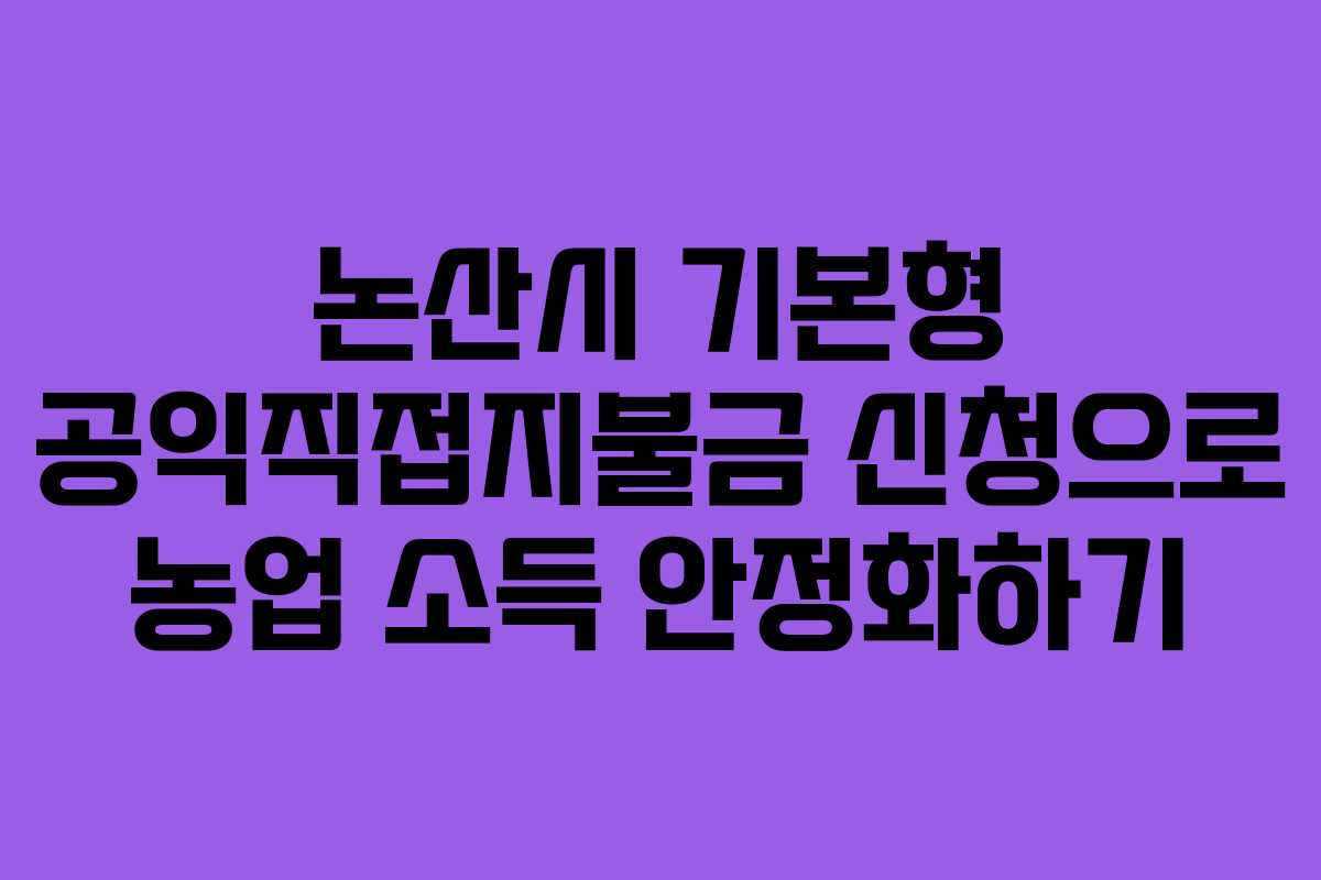 논산시 기본형 공익직접지불금 신청으로 농업 소득 안정화하기