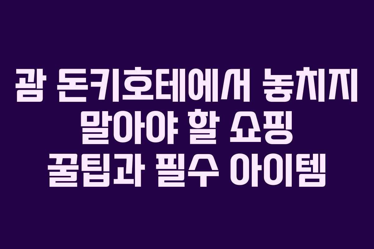 괌 돈키호테에서 놓치지 말아야 할 쇼핑 꿀팁과 필수 아이템