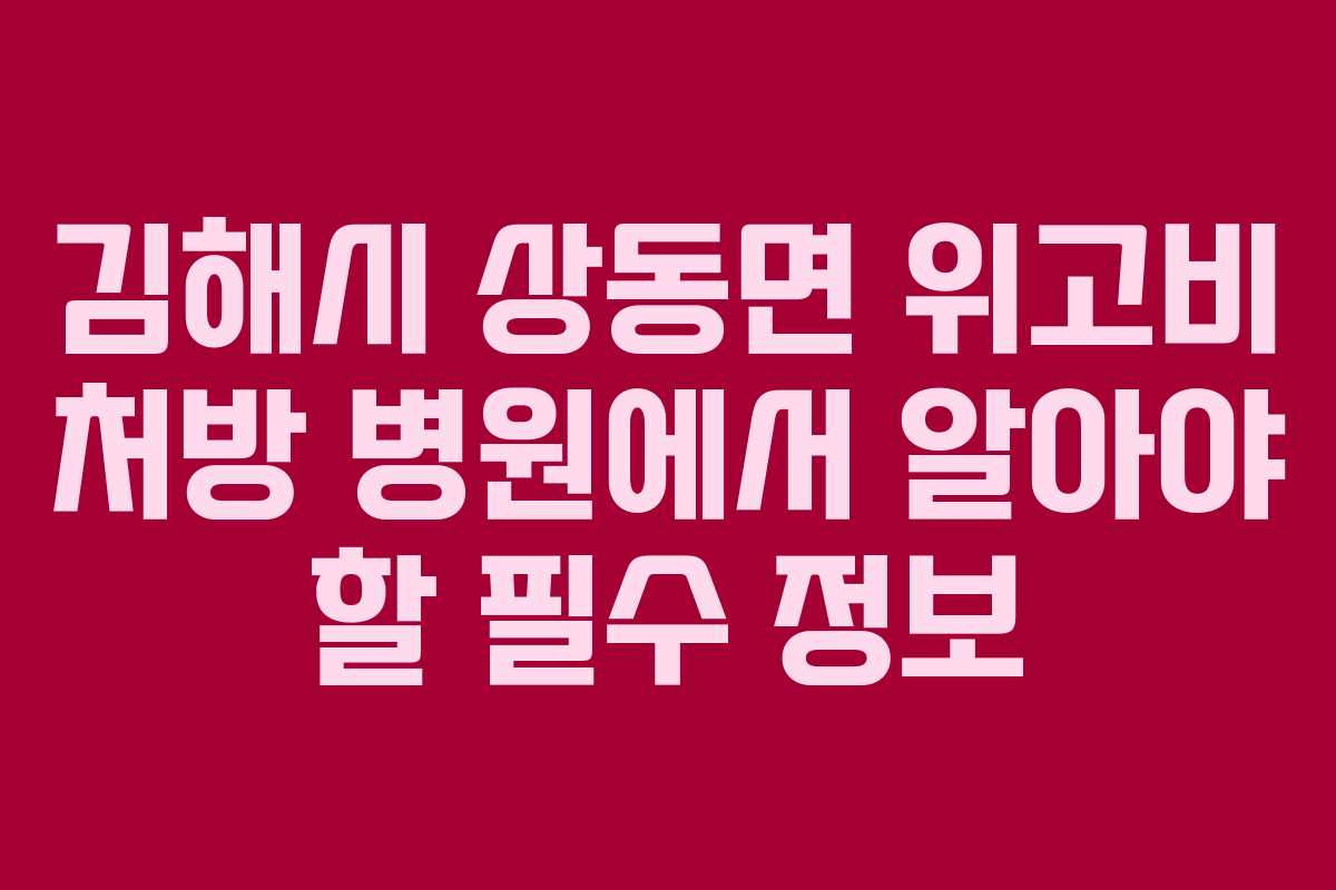 김해시 상동면 위고비 처방 병원에서 알아야 할 필수 정보