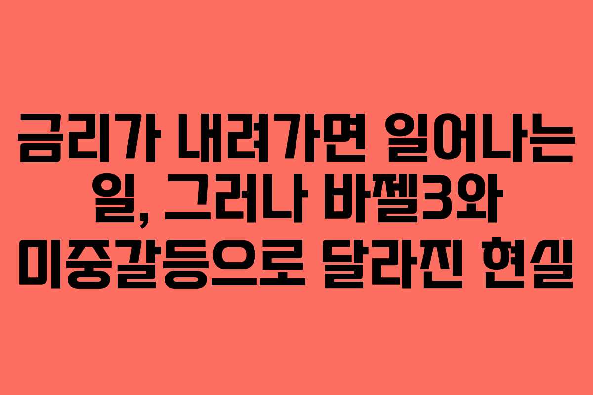 금리가 내려가면 일어나는 일, 그러나 바젤3와 미중갈등으로 달라진 현실