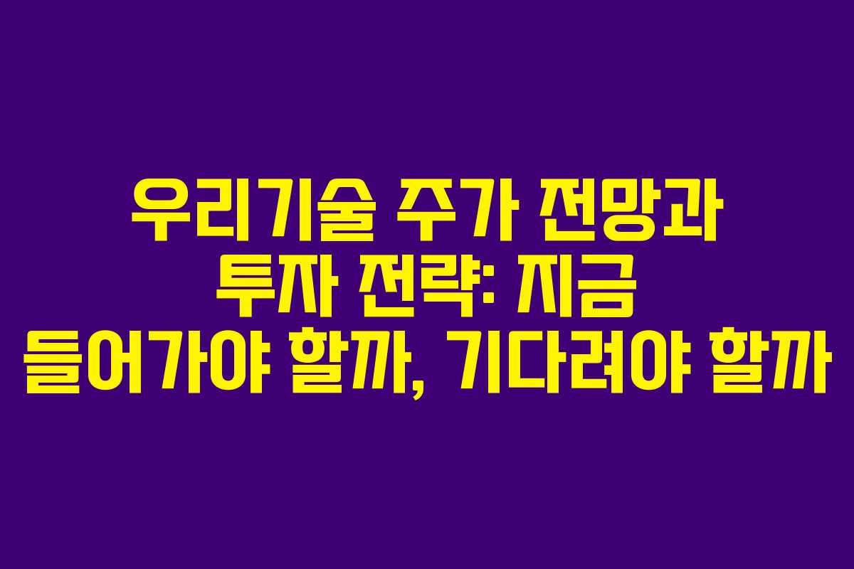 우리기술 주가 전망과 투자 전략: 지금 들어가야 할까, 기다려야 할까