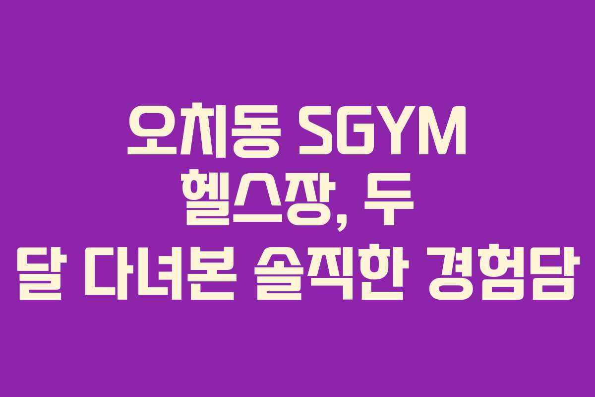 오치동 SGYM 헬스장, 두 달 다녀본 솔직한 경험담