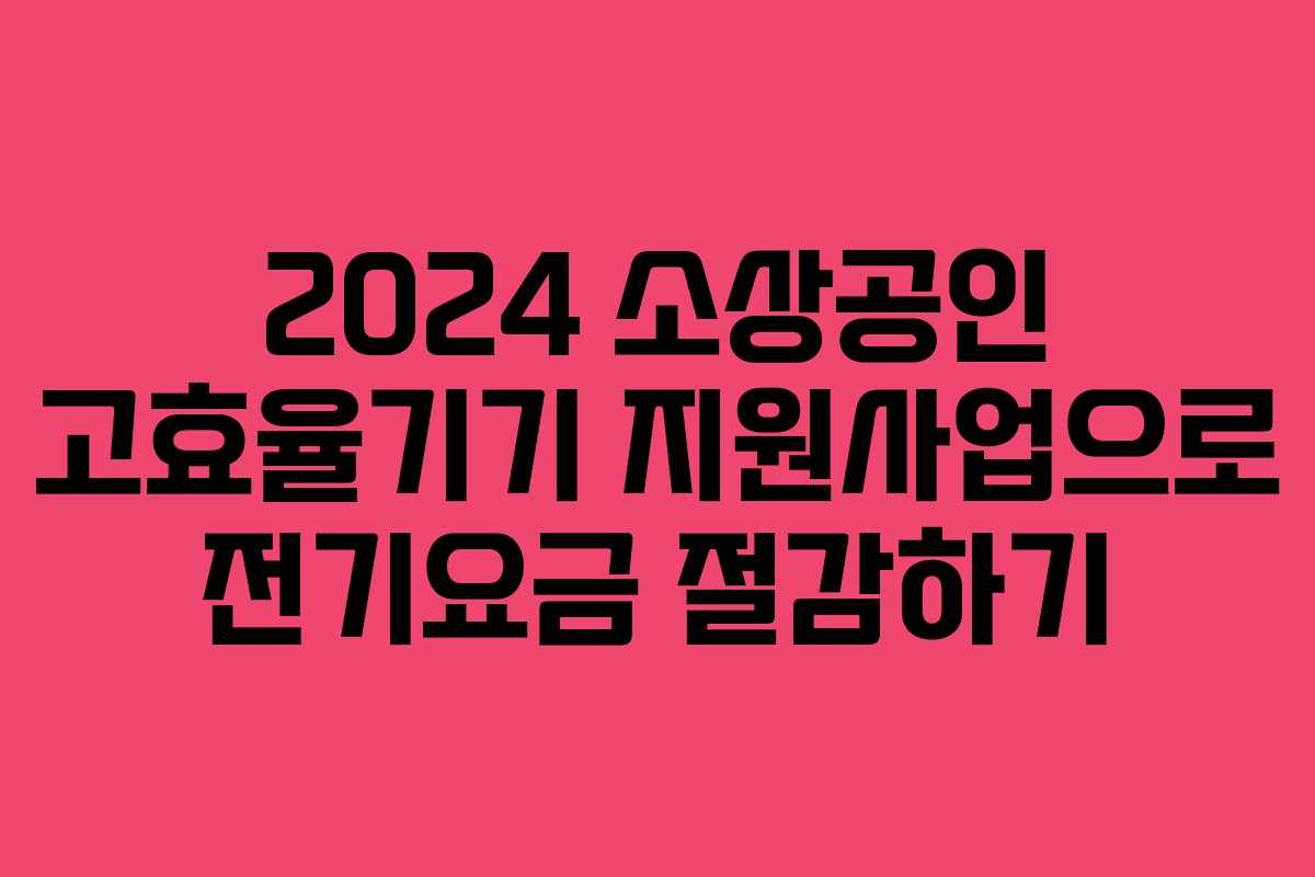 2024 소상공인 고효율기기 지원사업으로 전기요금 절감하기