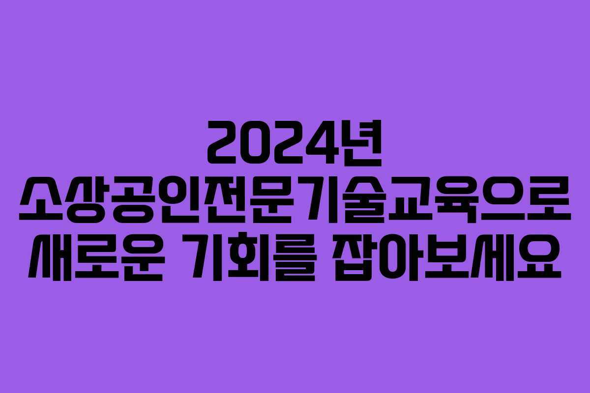 2024년 소상공인전문기술교육으로 새로운 기회를 잡아보세요