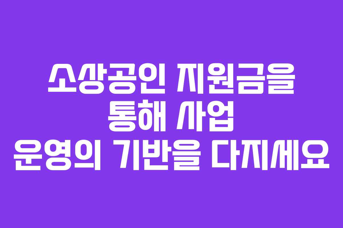소상공인 지원금을 통해 사업 운영의 기반을 다지세요