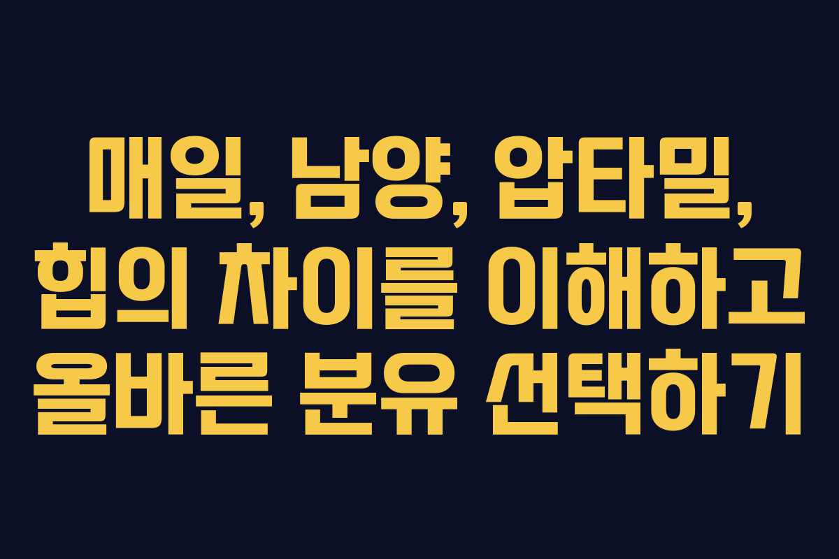 매일, 남양, 압타밀, 힙의 차이를 이해하고 올바른 분유 선택하기
