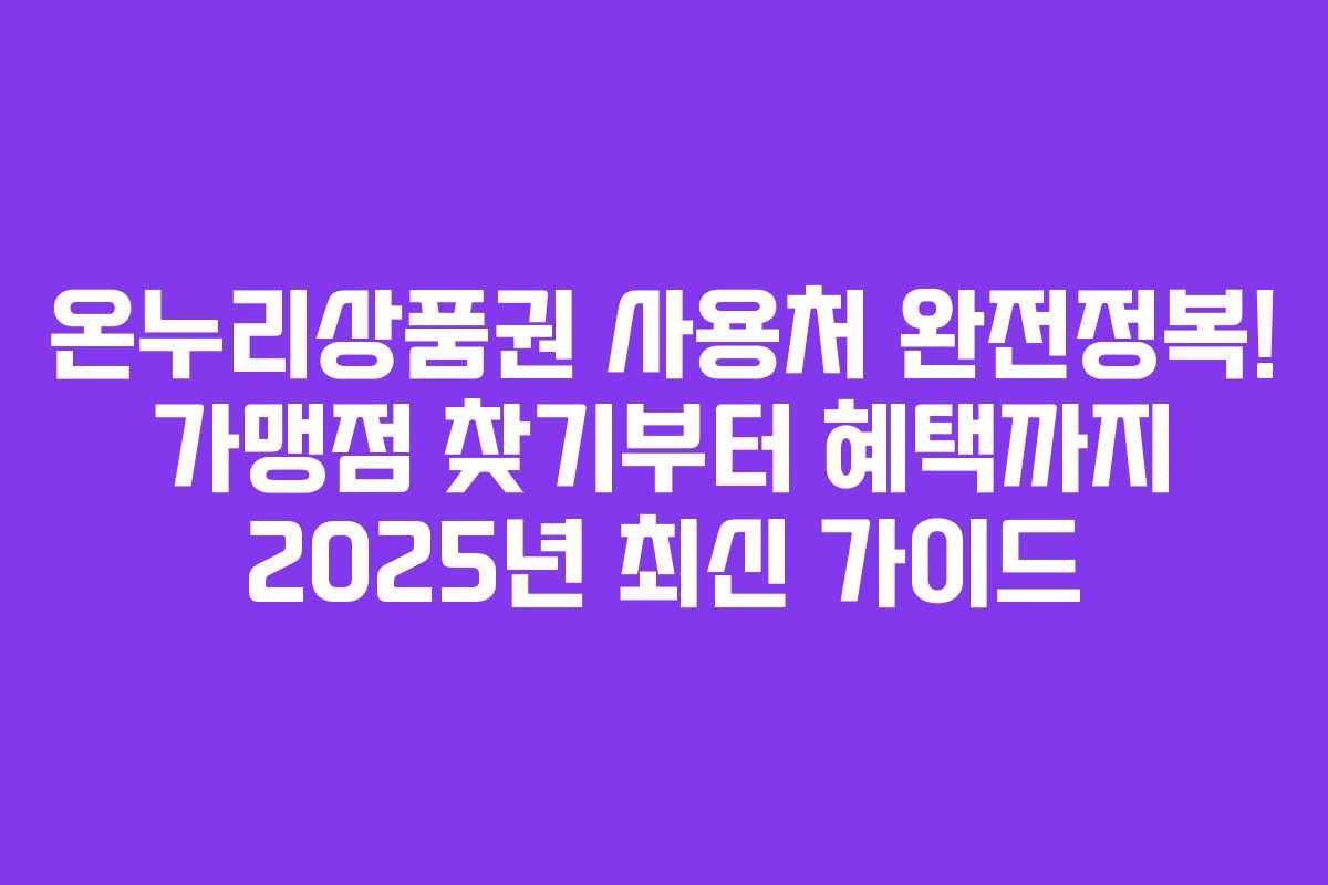 온누리상품권 사용처 완전정복! 가맹점 찾기부터 혜택까지 2025년 최신 가이드