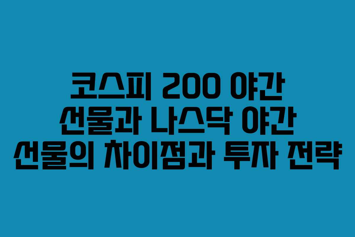 코스피 200 야간 선물과 나스닥 야간 선물의 차이점과 투자 전략