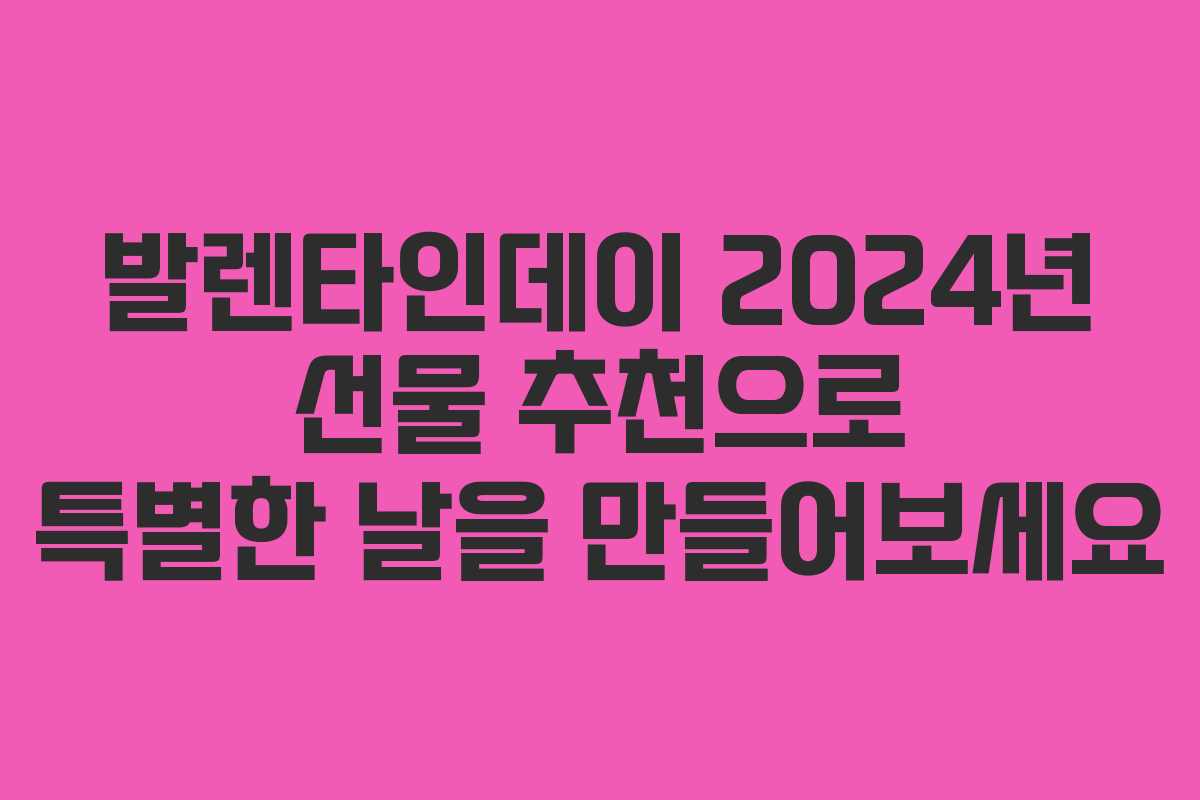발렌타인데이 2024년 선물 추천으로 특별한 날을 만들어보세요