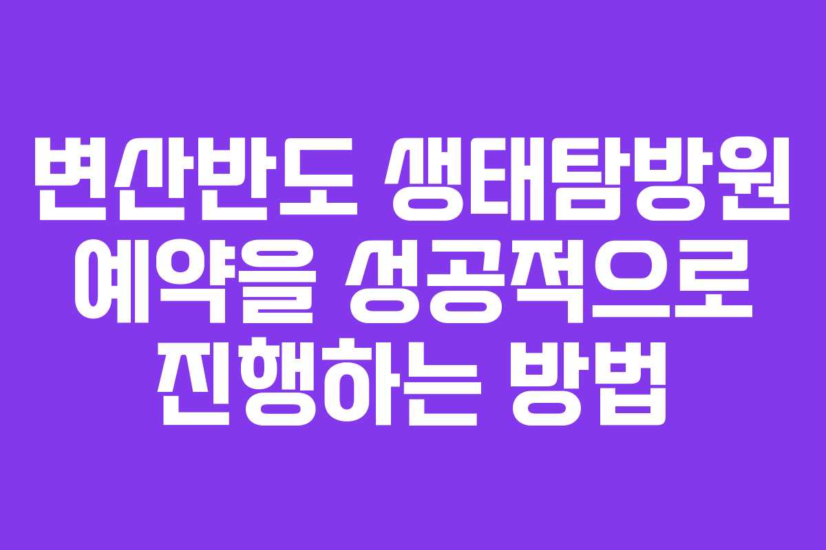 변산반도 생태탐방원 예약을 성공적으로 진행하는 방법