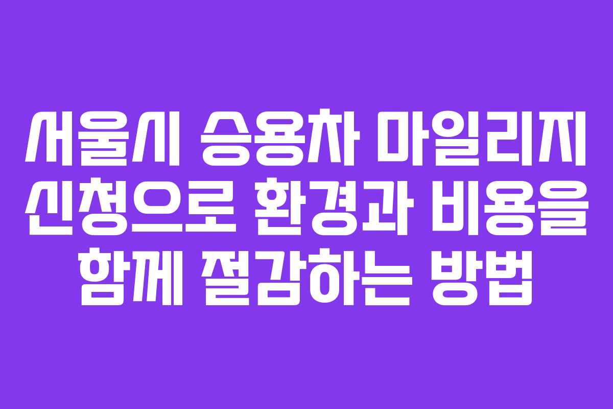 서울시 승용차 마일리지 신청으로 환경과 비용을 함께 절감하는 방법
