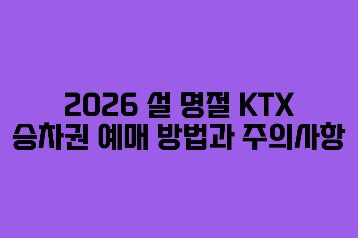 2026 설 명절 KTX 승차권 예매 방법과 주의사항