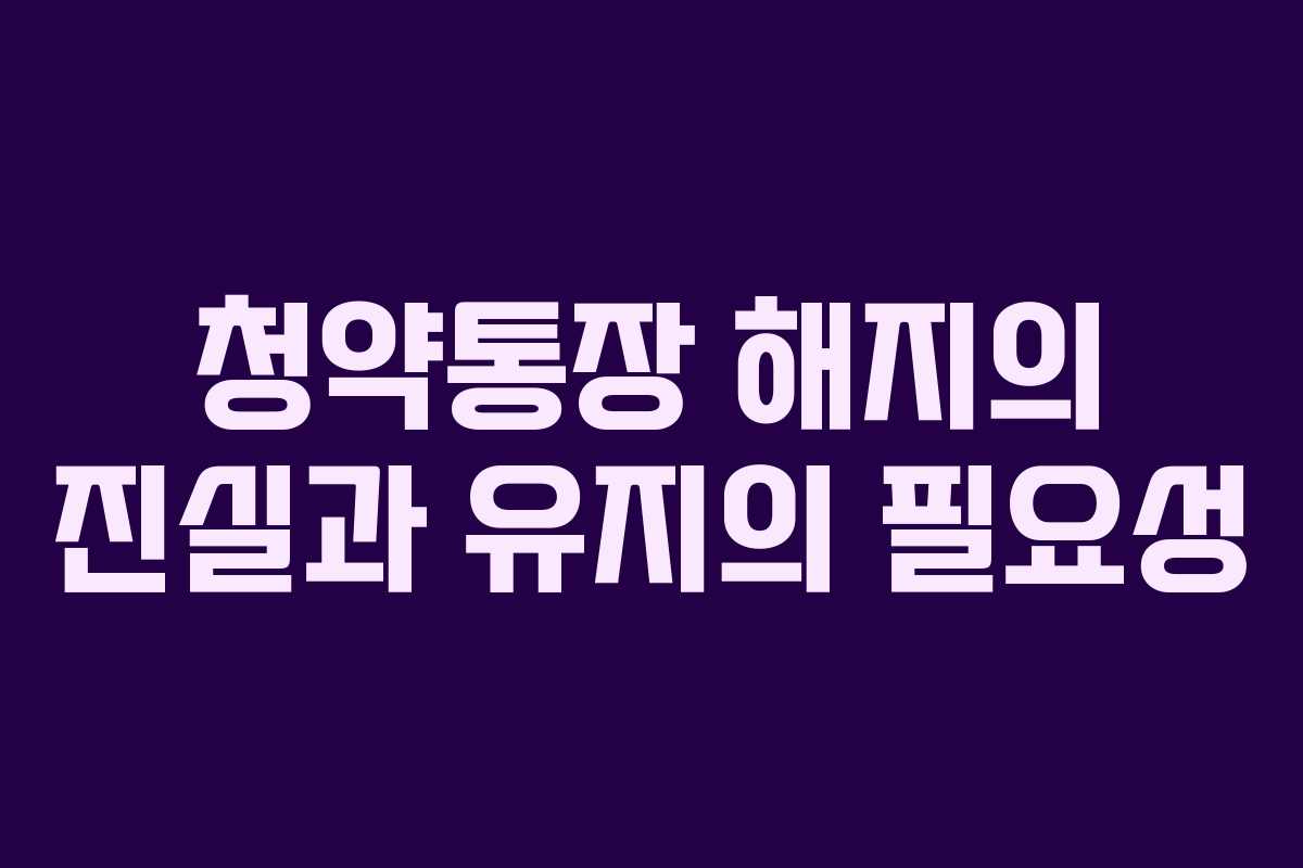 청약통장 해지의 진실과 유지의 필요성
