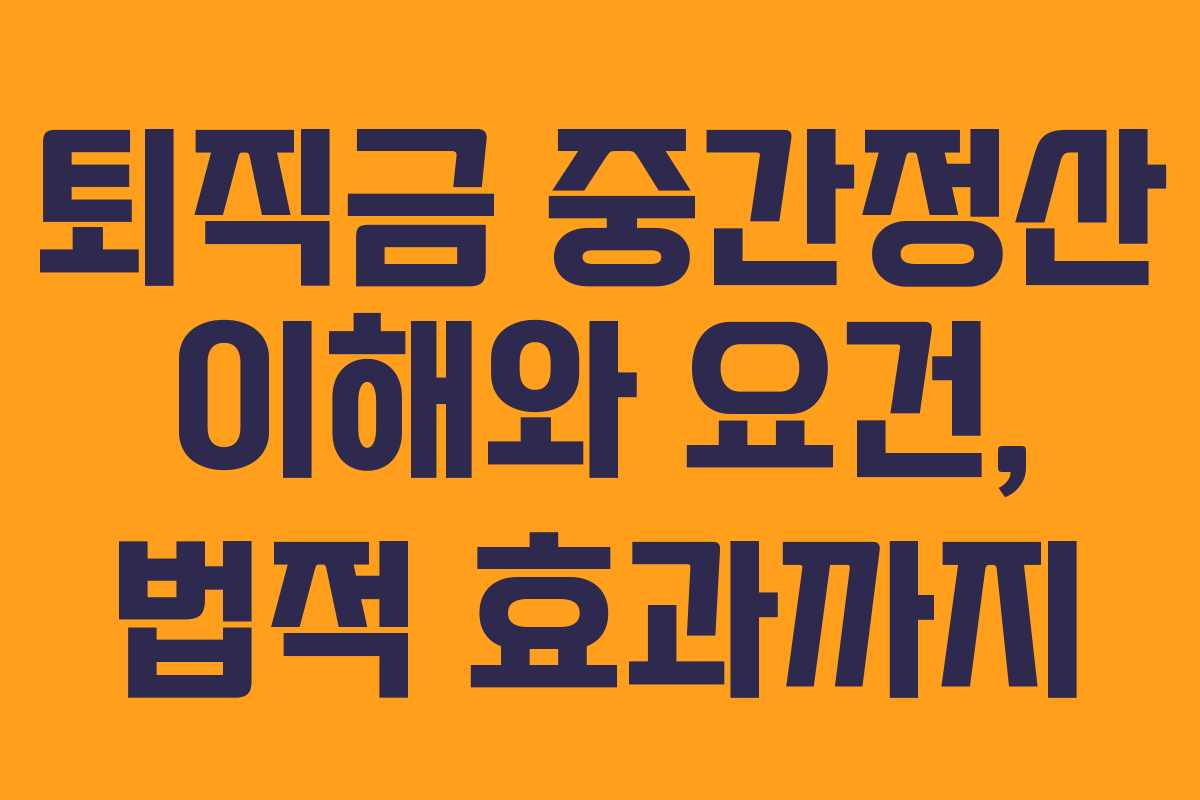 퇴직금 중간정산 이해와 요건, 법적 효과까지