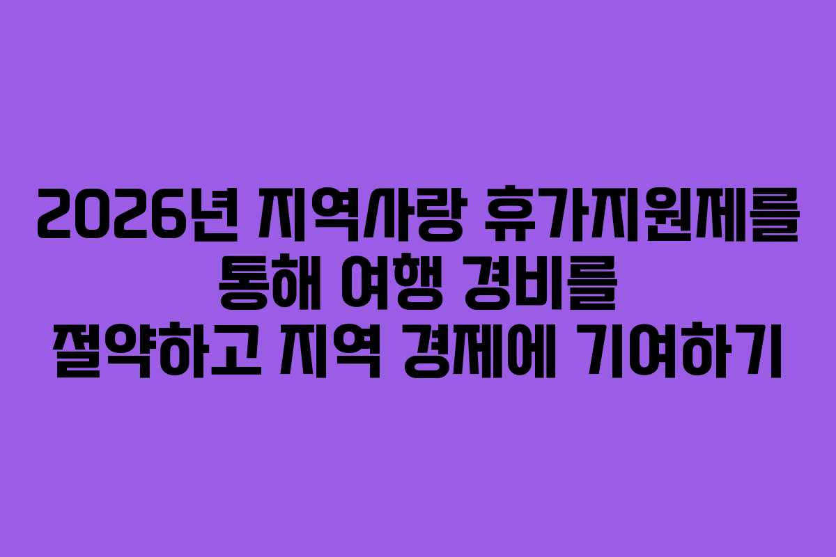 2026년 지역사랑 휴가지원제를 통해 여행 경비를 절약하고 지역 경제에 기여하기