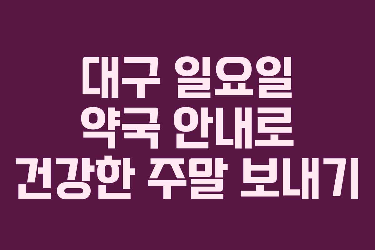 대구 일요일 약국 안내로 건강한 주말 보내기