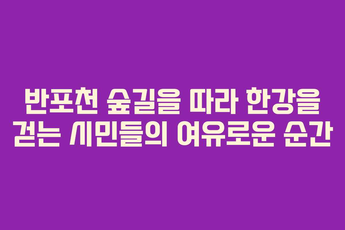 반포천 숲길을 따라 한강을 걷는 시민들의 여유로운 순간