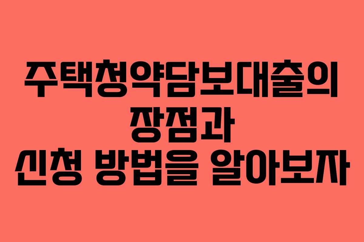 주택청약담보대출의 장점과 신청 방법을 알아보자