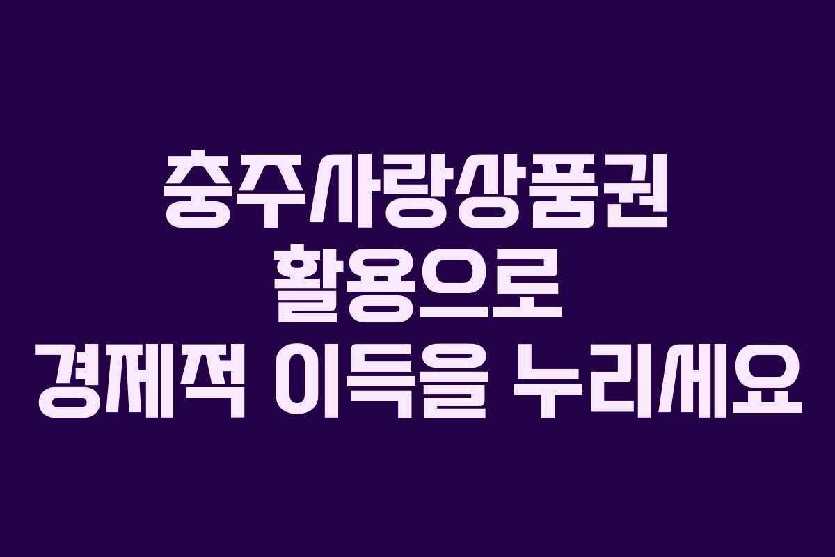 충주사랑상품권 활용으로 경제적 이득을 누리세요