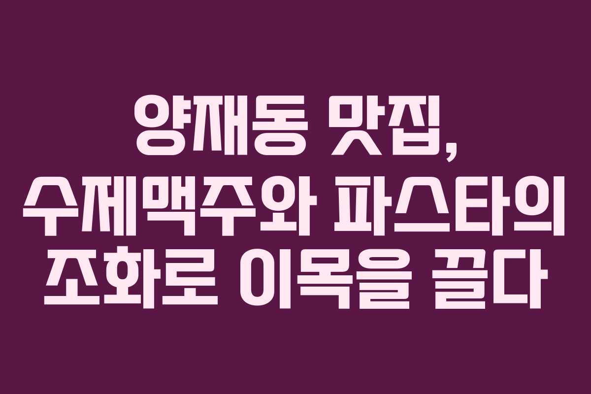 양재동 맛집, 수제맥주와 파스타의 조화로 이목을 끌다