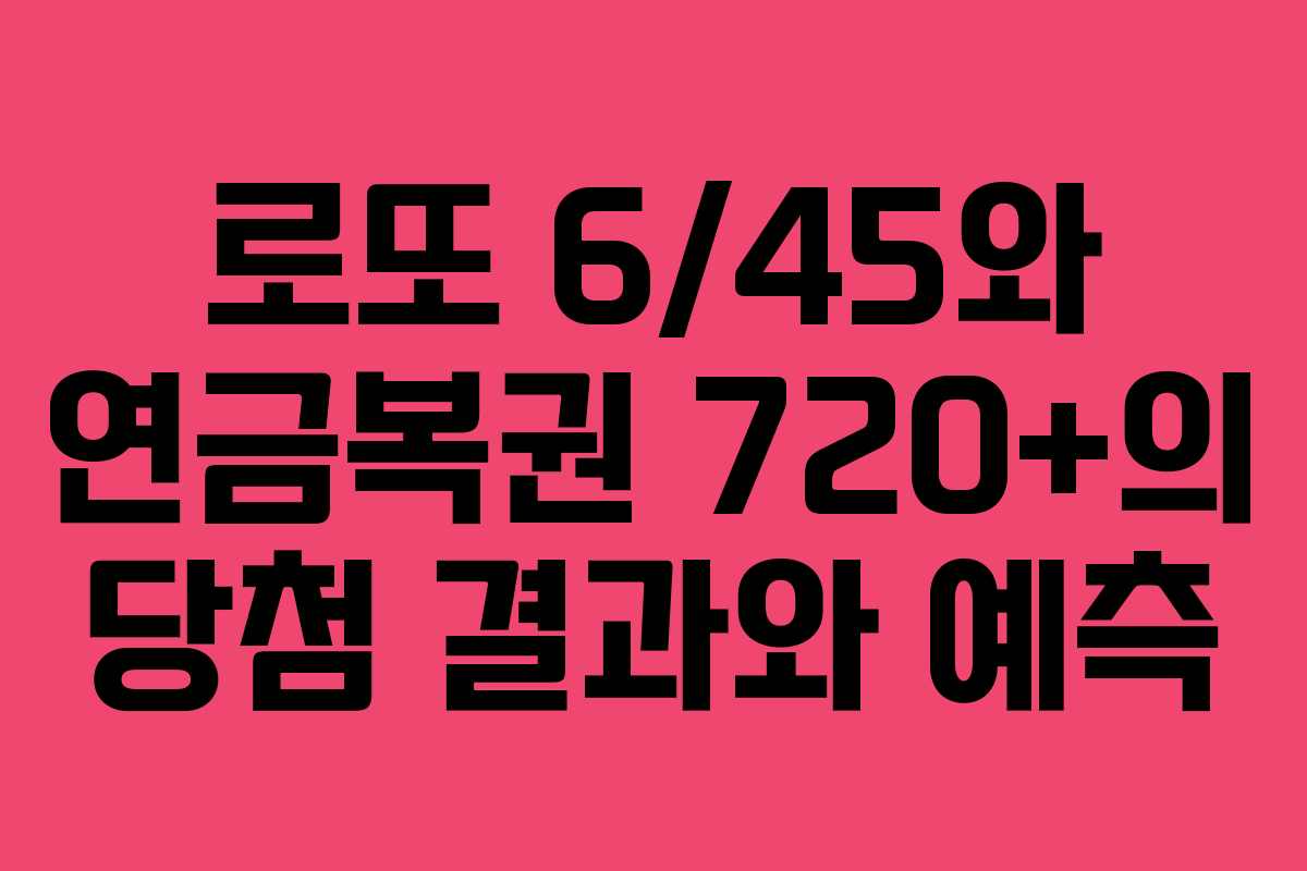 로또 6/45와 연금복권 720+의 당첨 결과와 예측