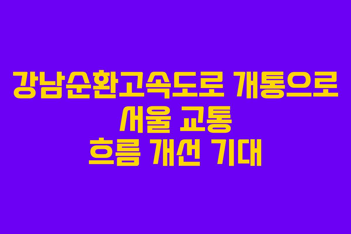강남순환고속도로 개통으로 서울 교통 흐름 개선 기대