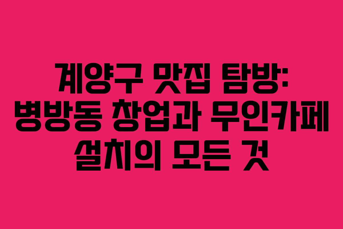 계양구 맛집 탐방: 병방동 창업과 무인카페 설치의 모든 것